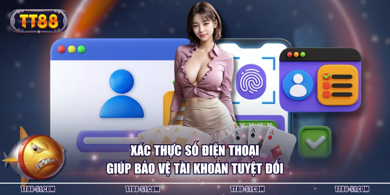 Xác thực số điện thoại giúp bảo vệ tài khoản tuyệt đối